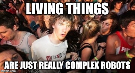 Sudden Clarity Clarence Meme | LIVING THINGS ARE JUST REALLY COMPLEX ROBOTS | image tagged in memes,sudden clarity clarence | made w/ Imgflip meme maker