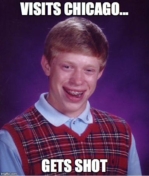 Bad Luck Brian Meme | VISITS CHICAGO... GETS SHOT | image tagged in memes,bad luck brian | made w/ Imgflip meme maker