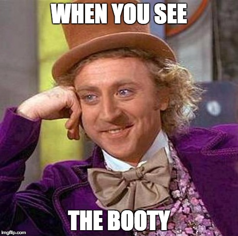 Creepy Condescending Wonka | WHEN YOU SEE THE BOOTY | image tagged in memes,creepy condescending wonka | made w/ Imgflip meme maker