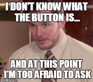 Afraid To Ask Andy (Closeup) | I DON'T KNOW WHAT THE BUTTON IS... AND AT THIS POINT I'M TOO AFRAID TO ASK | image tagged in and i'm too afraid to ask andy,funny | made w/ Imgflip meme maker