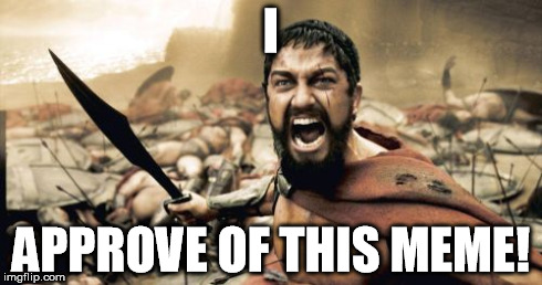 Sparta Leonidas Meme | I APPROVE OF THIS MEME! | image tagged in memes,sparta leonidas | made w/ Imgflip meme maker