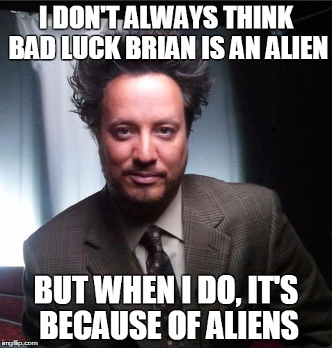 Aliens 5 | I DON'T ALWAYS THINK BAD LUCK BRIAN IS AN ALIEN BUT WHEN I DO, IT'S BECAUSE OF ALIENS | image tagged in aliens 5 | made w/ Imgflip meme maker