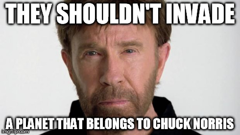 Chuck Norris | THEY SHOULDN'T INVADE A PLANET THAT BELONGS TO CHUCK NORRIS | image tagged in chuck norris | made w/ Imgflip meme maker