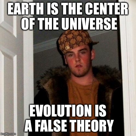 Scumbag Steve Meme | EARTH IS THE CENTER OF THE UNIVERSE EVOLUTION IS A FALSE THEORY | image tagged in memes,scumbag steve | made w/ Imgflip meme maker