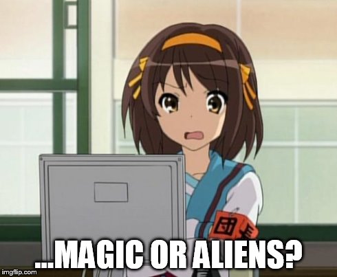 Haruhi Internet disturbed | ...MAGIC OR ALIENS? | image tagged in haruhi internet disturbed | made w/ Imgflip meme maker