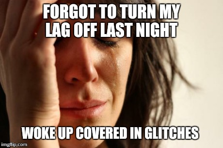 First World Problems Meme | FORGOT TO TURN MY LAG OFF LAST NIGHT WOKE UP COVERED IN GLITCHES | image tagged in memes,first world problems | made w/ Imgflip meme maker