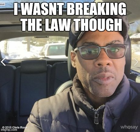 I WASNT BREAKING THE LAW THOUGH | image tagged in chris rock,funny,meme | made w/ Imgflip meme maker