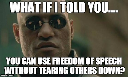 Matrix Morpheus | WHAT IF I TOLD YOU.... YOU CAN USE FREEDOM OF SPEECH WITHOUT TEARING OTHERS DOWN? | image tagged in memes,matrix morpheus | made w/ Imgflip meme maker