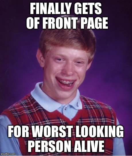 Bad Luck Brian Meme | FINALLY GETS OF FRONT PAGE FOR WORST LOOKING PERSON ALIVE | image tagged in memes,bad luck brian | made w/ Imgflip meme maker