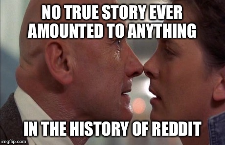 NO TRUE STORY EVER AMOUNTED TO ANYTHING IN THE HISTORY OF REDDIT | image tagged in AdviceAnimals | made w/ Imgflip meme maker