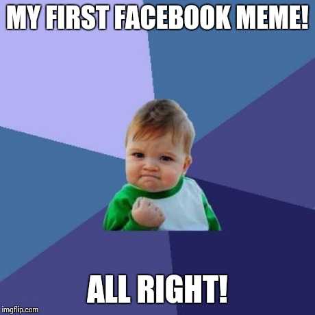 Success Kid Meme | MY FIRST FACEBOOK MEME! ALL RIGHT! | image tagged in memes,success kid | made w/ Imgflip meme maker