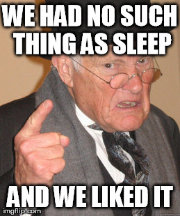 Back In My Day Meme | WE HAD NO SUCH THING AS SLEEP AND WE LIKED IT | image tagged in memes,back in my day | made w/ Imgflip meme maker