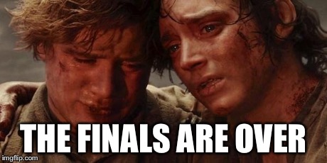 Lord of the rings  | THE FINALS ARE OVER | image tagged in lord of the rings | made w/ Imgflip meme maker