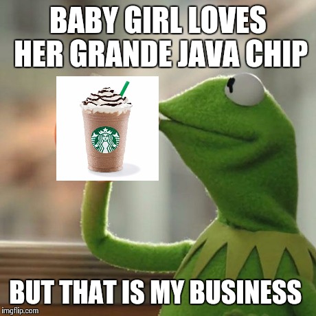 But That's None Of My Business Meme | BABY GIRL LOVES HER GRANDE JAVA CHIP BUT THAT IS MY BUSINESS | image tagged in memes,but thats none of my business,kermit the frog | made w/ Imgflip meme maker