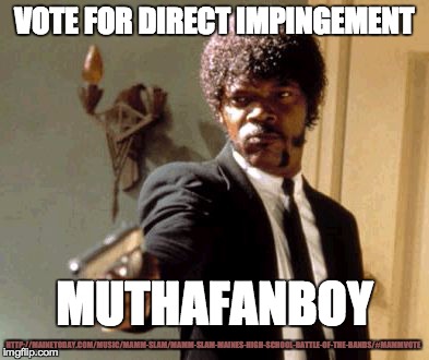 Say That Again I Dare You Meme | VOTE FOR DIRECT IMPINGEMENT MUTHAFANBOY HTTP://MAINETODAY.COM/MUSIC/MAMM-SLAM/MAMM-SLAM-MAINES-HIGH-SCHOOL-BATTLE-OF-THE-BANDS/#MAMMVOTE | image tagged in memes,say that again i dare you | made w/ Imgflip meme maker