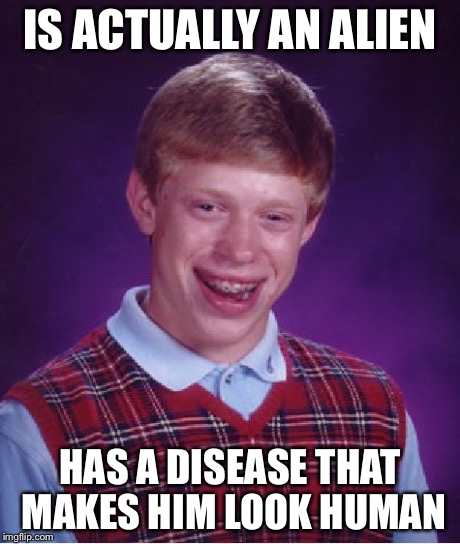 Bad Luck Brian Meme | IS ACTUALLY AN ALIEN HAS A DISEASE THAT MAKES HIM LOOK HUMAN | image tagged in memes,bad luck brian | made w/ Imgflip meme maker