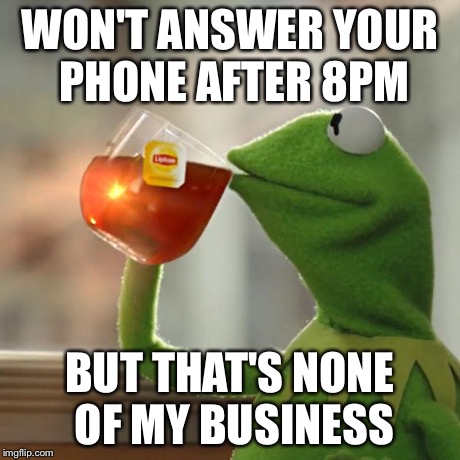 But That's None Of My Business | WON'T ANSWER YOUR PHONE AFTER 8PM BUT THAT'S NONE OF MY BUSINESS | image tagged in memes,but thats none of my business,kermit the frog | made w/ Imgflip meme maker