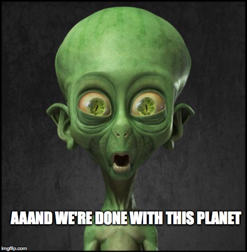 AAAND WE'RE DONE WITH THIS PLANET | image tagged in shocked alien | made w/ Imgflip meme maker