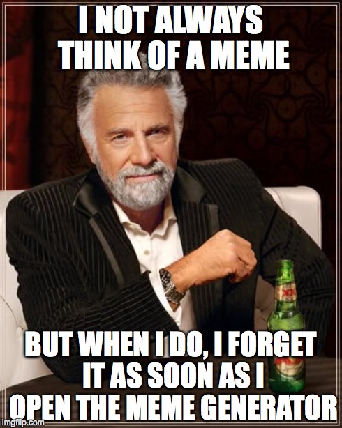 It happened again... | I NOT ALWAYS THINK OF A MEME BUT WHEN I DO, I FORGET IT AS SOON AS I OPEN THE MEME GENERATOR | image tagged in memes,the most interesting man in the world | made w/ Imgflip meme maker