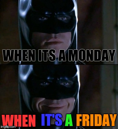 Batman Smiles | WHEN ITS A MONDAY WHEN IT'S A FRIDAY | image tagged in memes,batman smiles | made w/ Imgflip meme maker