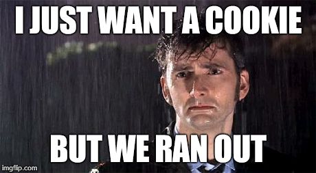 Doctor Who | I JUST WANT A COOKIE BUT WE RAN OUT | image tagged in doctor who | made w/ Imgflip meme maker