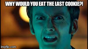 Doctor Who - What? | WHY WOULD YOU EAT THE LAST COOKIE?! | image tagged in doctor who - what | made w/ Imgflip meme maker