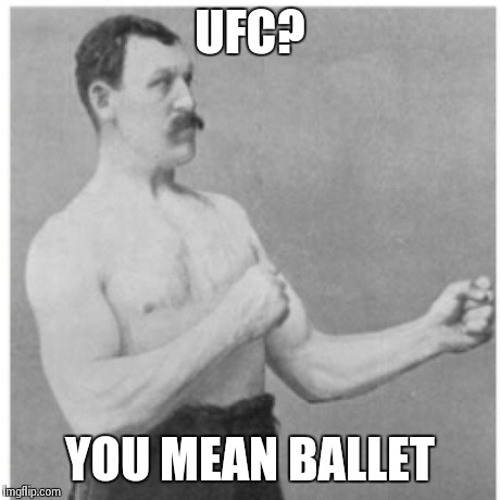 Overly Manly Man Meme | UFC? YOU MEAN BALLET | image tagged in memes,overly manly man | made w/ Imgflip meme maker