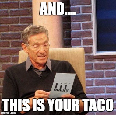 Maury Lie Detector Meme | AND.... THIS IS YOUR TACO | image tagged in memes,maury lie detector | made w/ Imgflip meme maker