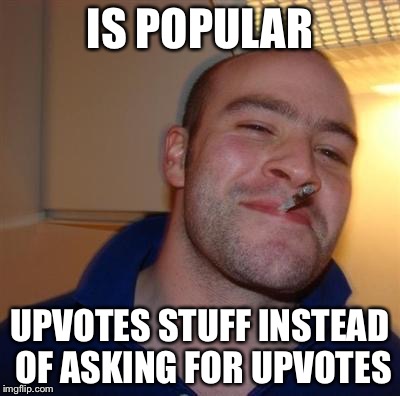 GGG | IS POPULAR UPVOTES STUFF INSTEAD OF ASKING FOR UPVOTES | image tagged in ggg | made w/ Imgflip meme maker