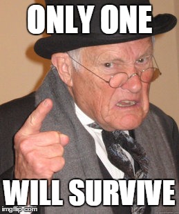 Back In My Day Meme | ONLY ONE WILL SURVIVE | image tagged in memes,back in my day | made w/ Imgflip meme maker