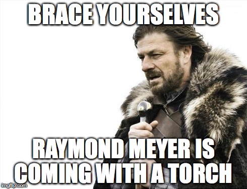 Brace Yourselves X is Coming Meme | BRACE YOURSELVES RAYMOND MEYER IS COMING WITH A TORCH | image tagged in memes,brace yourselves x is coming | made w/ Imgflip meme maker