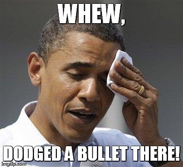 Obama relieved sweat | WHEW, DODGED A BULLET THERE! | image tagged in obama relieved sweat,politics,obama | made w/ Imgflip meme maker