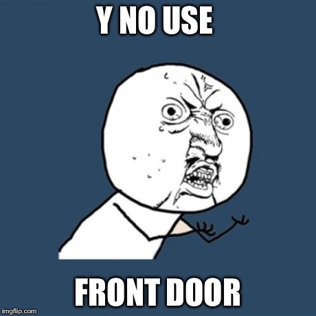 Y U No Meme | Y NO USE FRONT DOOR | image tagged in memes,y u no | made w/ Imgflip meme maker