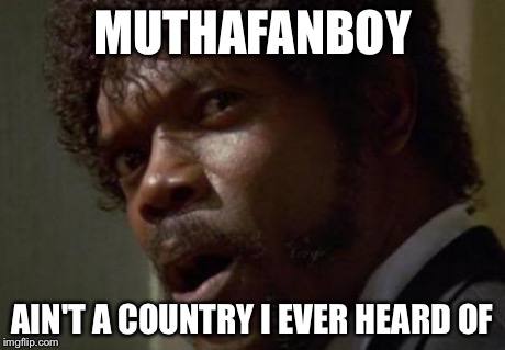 Angry Samuel | MUTHAFANBOY AIN'T A COUNTRY I EVER HEARD OF | image tagged in angry samuel | made w/ Imgflip meme maker