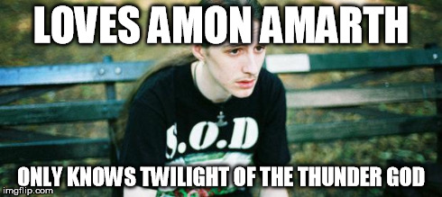 LOVES AMON AMARTH ONLY KNOWS TWILIGHT OF THE THUNDER GOD | image tagged in memes,sad metalhead,metal,amon amarth | made w/ Imgflip meme maker