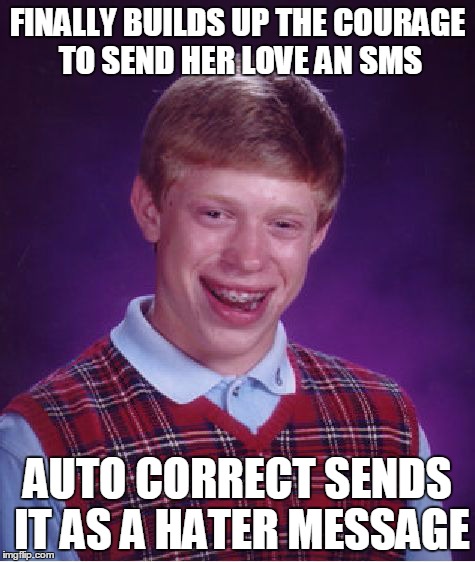 Bad Luck Brian Meme | FINALLY BUILDS UP THE COURAGE TO SEND HER LOVE AN SMS AUTO CORRECT SENDS IT AS A HATER MESSAGE | image tagged in memes,bad luck brian | made w/ Imgflip meme maker