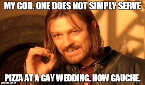 One Does Not Simply | MY GOD. ONE DOES NOT SIMPLY SERVE PIZZA AT A GAY WEDDING. HOW GAUCHE. | image tagged in memes,one does not simply | made w/ Imgflip meme maker