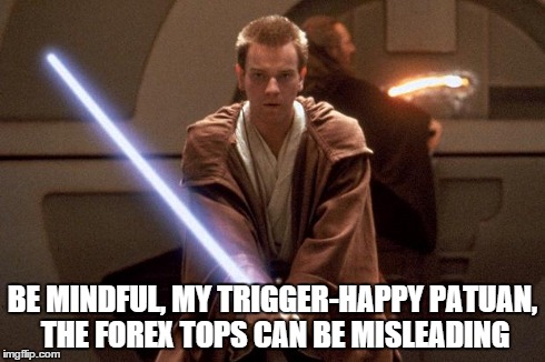 Patuan jedi misleading | BE MINDFUL, MY TRIGGER-HAPPY PATUAN, THE FOREX TOPS CAN BE MISLEADING | image tagged in funny,star wars | made w/ Imgflip meme maker