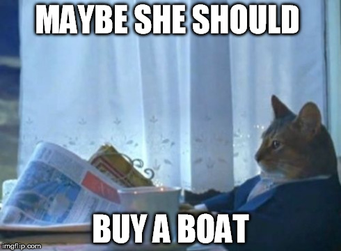 I Should Buy A Boat Cat Meme | MAYBE SHE SHOULD BUY A BOAT | image tagged in memes,i should buy a boat cat | made w/ Imgflip meme maker
