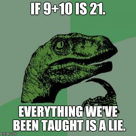 Philosoraptor | IF 9+10 IS 21. EVERYTHING WE'VE BEEN TAUGHT IS A LIE. | image tagged in memes,philosoraptor | made w/ Imgflip meme maker