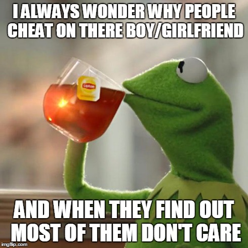 But That's None Of My Business Meme | I ALWAYS WONDER WHY PEOPLE CHEAT ON THERE BOY/GIRLFRIEND AND WHEN THEY FIND OUT MOST OF THEM DON'T CARE | image tagged in memes,but thats none of my business,kermit the frog | made w/ Imgflip meme maker