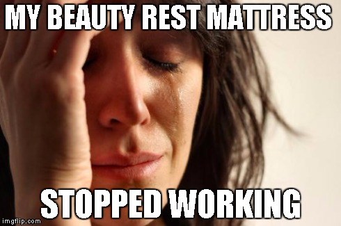 First World Problems Meme | MY BEAUTY REST MATTRESS STOPPED WORKING | image tagged in memes,first world problems | made w/ Imgflip meme maker