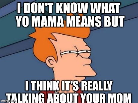 Futurama Fry | I DON'T KNOW WHAT YO MAMA MEANS BUT I THINK IT'S REALLY TALKING ABOUT YOUR MOM | image tagged in memes,futurama fry | made w/ Imgflip meme maker