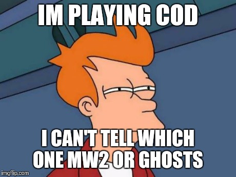 Futurama Fry | IM PLAYING COD I CAN'T TELL WHICH ONE MW2 OR GHOSTS | image tagged in memes,futurama fry | made w/ Imgflip meme maker