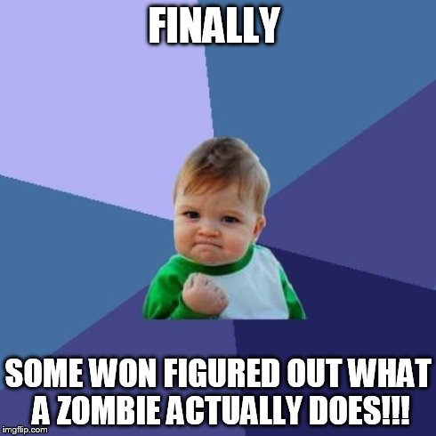 Success Kid Meme | FINALLY SOME WON FIGURED OUT WHAT A ZOMBIE ACTUALLY DOES!!! | image tagged in memes,success kid | made w/ Imgflip meme maker