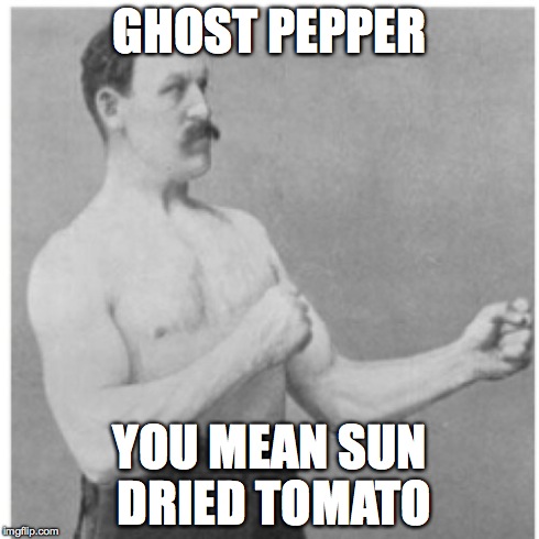 Overly Manly Man | GHOST PEPPER YOU MEAN SUN DRIED TOMATO | image tagged in memes,overly manly man | made w/ Imgflip meme maker