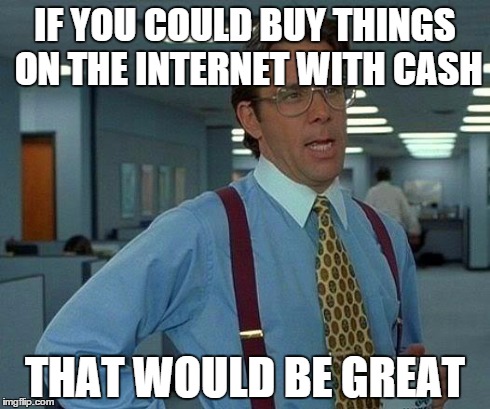 credit cards get annoying | IF YOU COULD BUY THINGS ON THE INTERNET WITH CASH THAT WOULD BE GREAT | image tagged in memes,that would be great | made w/ Imgflip meme maker