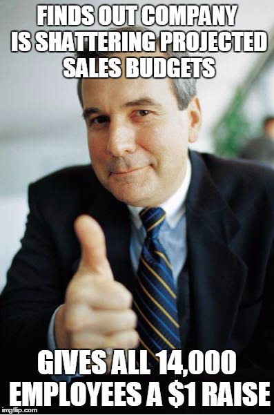 Good Guy Boss | FINDS OUT COMPANY IS SHATTERING PROJECTED SALES BUDGETS GIVES ALL 14,000 EMPLOYEES A $1 RAISE | image tagged in good guy boss,AdviceAnimals | made w/ Imgflip meme maker