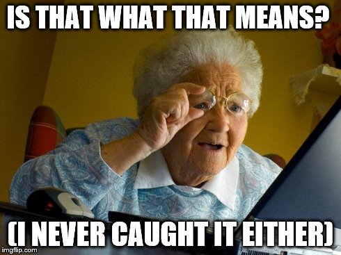 IS THAT WHAT THAT MEANS? (I NEVER CAUGHT IT EITHER) | image tagged in memes,grandma finds the internet | made w/ Imgflip meme maker