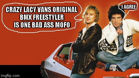CRAZY LACY VANS ORIGINAL BMX FREESTYLER IS ONE BAD ASS MOFO I AGREE | image tagged in crazy lacy,starsky  hutch | made w/ Imgflip meme maker